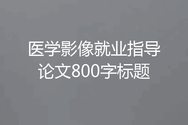 医学影像就业指导论文800字标题
