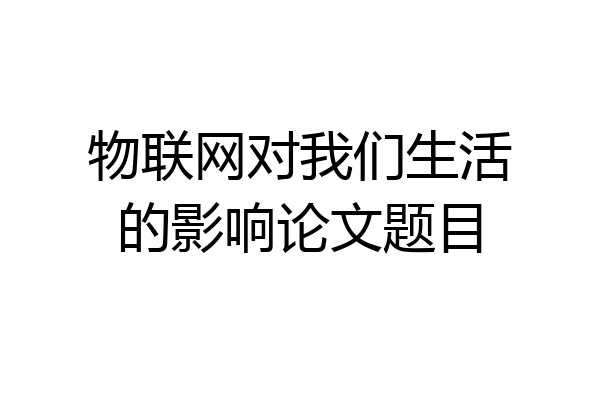 物联网对我们生活的影响论文题目