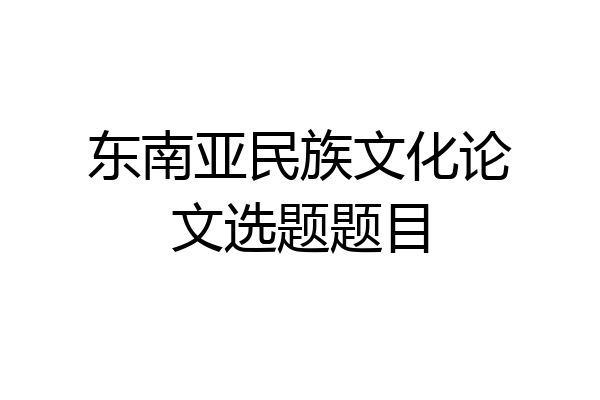 东南亚民族文化论文选题题目