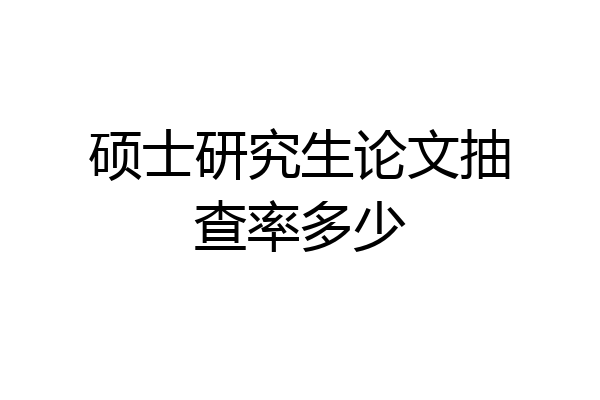 硕士研究生论文抽查率多少