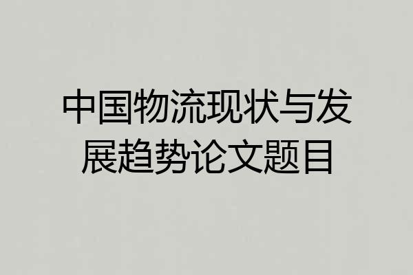 中国物流现状与发展趋势论文题目