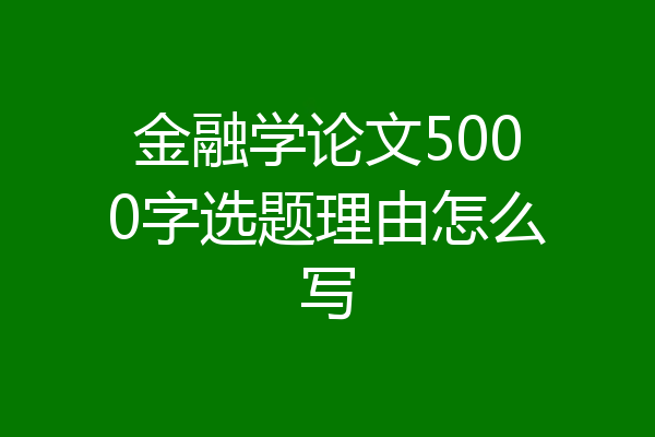 金融学论文5000字选题理由怎么写