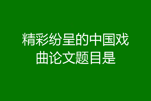 精彩纷呈的中国戏曲论文题目是