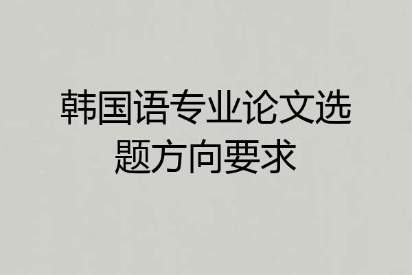 韩国语专业论文选题方向要求