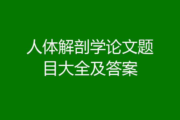 人体解剖学论文题目大全及答案