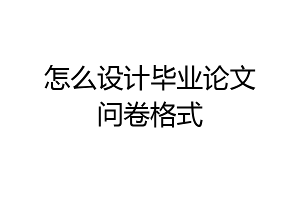 怎么设计毕业论文问卷格式