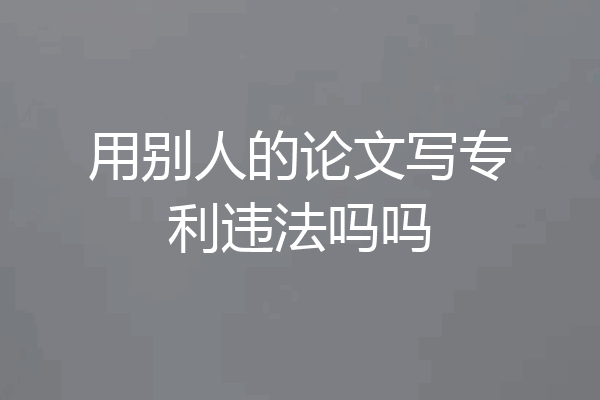 用别人的论文写专利违法吗吗