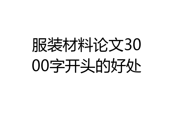 服装材料论文3000字开头的好处