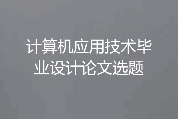 计算机应用技术毕业设计论文选题