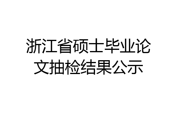 浙江省硕士毕业论文抽检结果公示