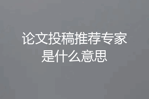 论文投稿推荐专家是什么意思