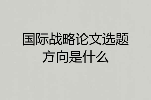 国际战略论文选题方向是什么