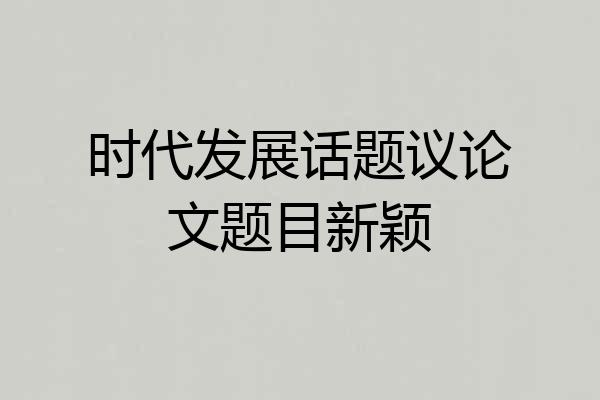 时代发展话题议论文题目新颖