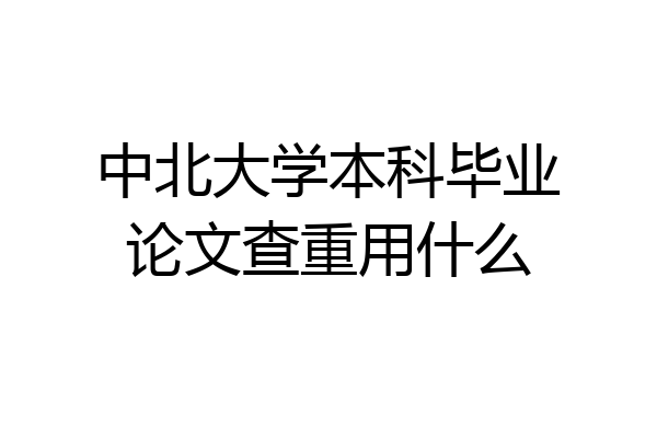 中北大学本科毕业论文查重用什么