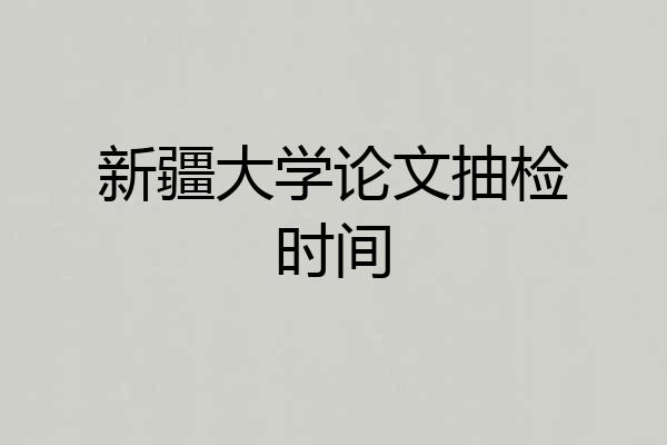 新疆大学论文抽检时间