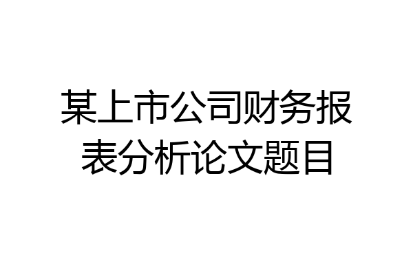 某上市公司财务报表分析论文题目
