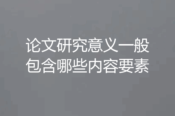 论文研究意义一般包含哪些内容要素