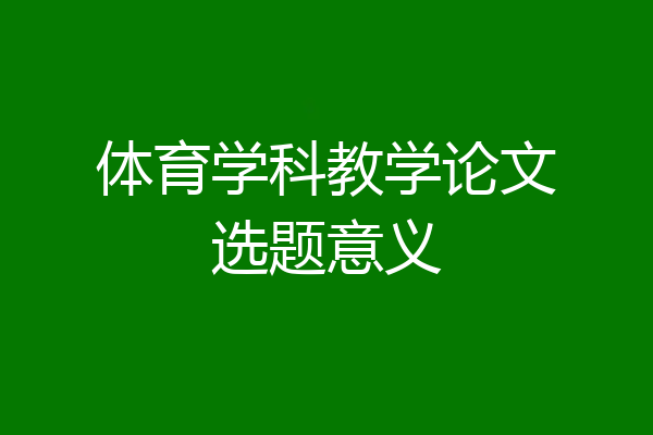 体育学科教学论文选题意义