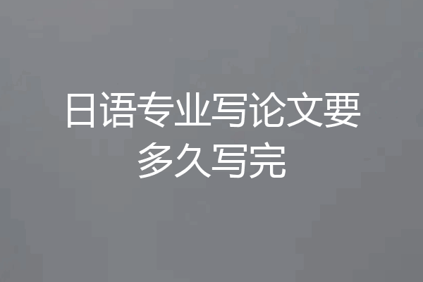 日语专业写论文要多久写完