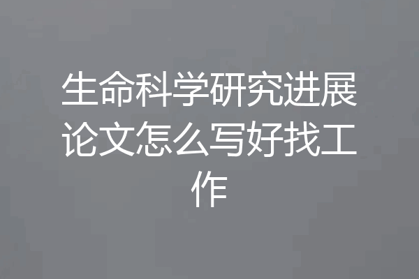 生命科学研究进展论文怎么写好找工作