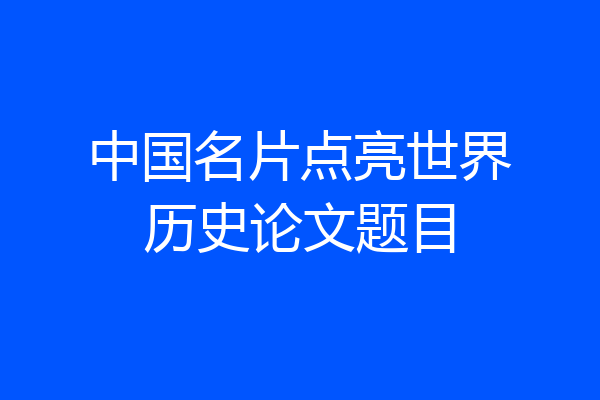 中国名片点亮世界历史论文题目