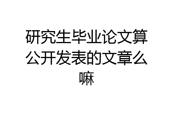 研究生毕业论文算公开发表的文章么嘛