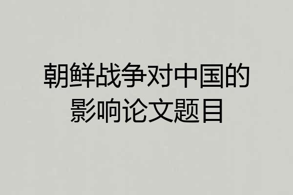 朝鲜战争对中国的影响论文题目