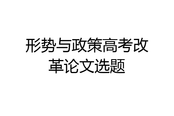 形势与政策高考改革论文选题