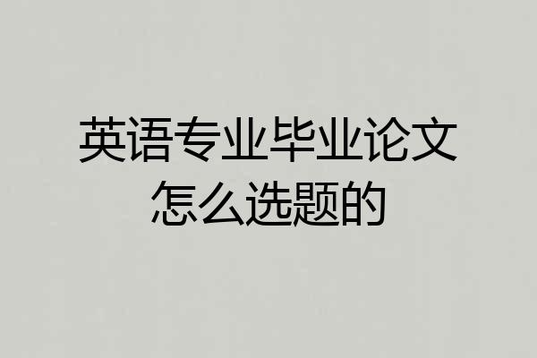 英语专业毕业论文怎么选题的