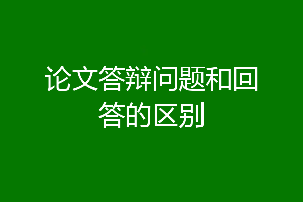 论文答辩问题和回答的区别