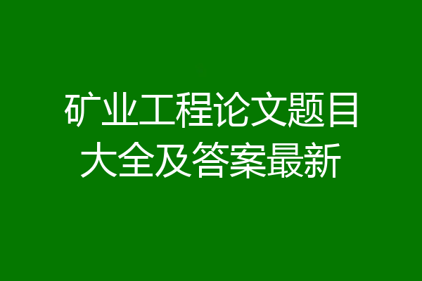 矿业工程论文题目大全及答案最新