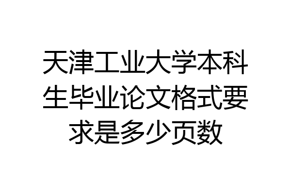 天津工业大学本科生毕业论文格式要求是多少页数