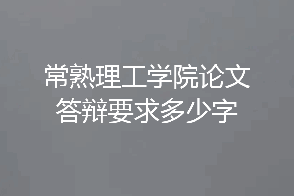 常熟理工学院论文答辩要求多少字