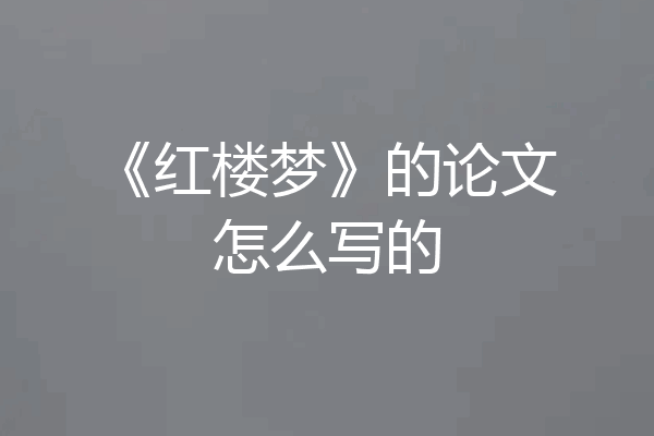 《红楼梦》的论文怎么写的