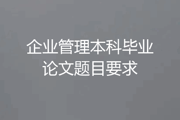 企业管理本科毕业论文题目要求
