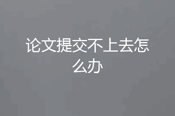 论文提交不上去怎么办