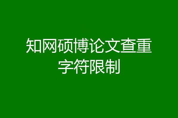 知网硕博论文查重字符限制