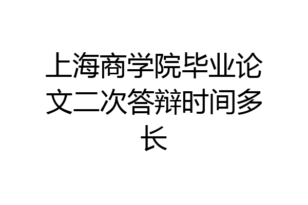 上海商学院毕业论文二次答辩时间多长