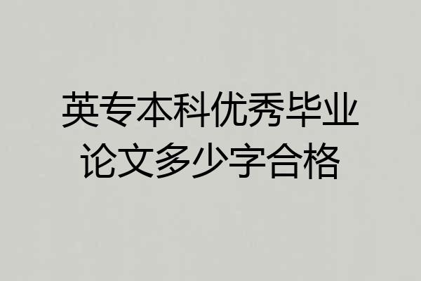 英专本科优秀毕业论文多少字合格