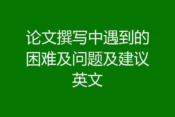 论文撰写中遇到的困难及问题及建议英文