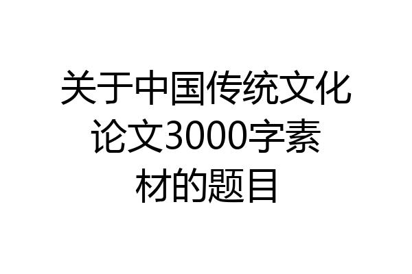 关于中国传统文化论文3000字素材的题目