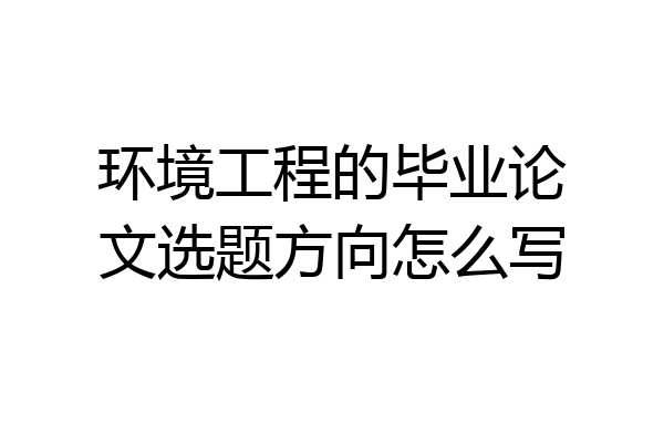 环境工程的毕业论文选题方向怎么写