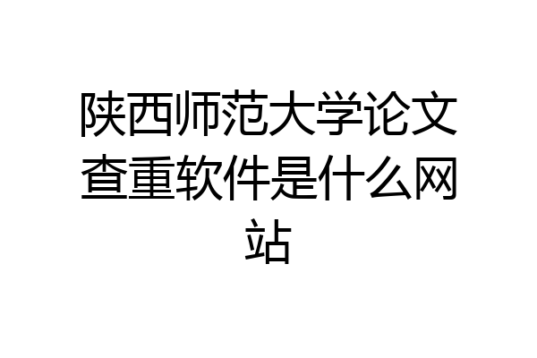 陕西师范大学论文查重软件是什么网站