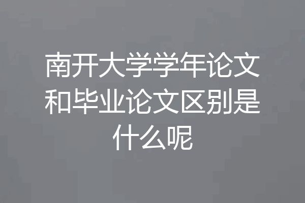 南开大学学年论文和毕业论文区别是什么呢