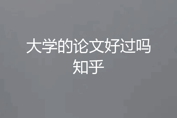 大学的论文好过吗知乎
