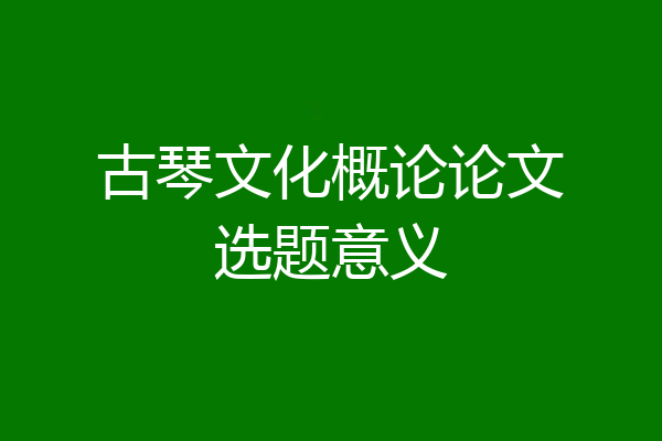 古琴文化概论论文选题意义