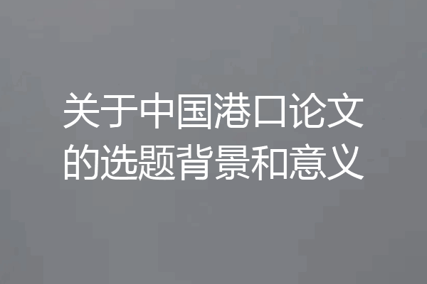 关于中国港口论文的选题背景和意义