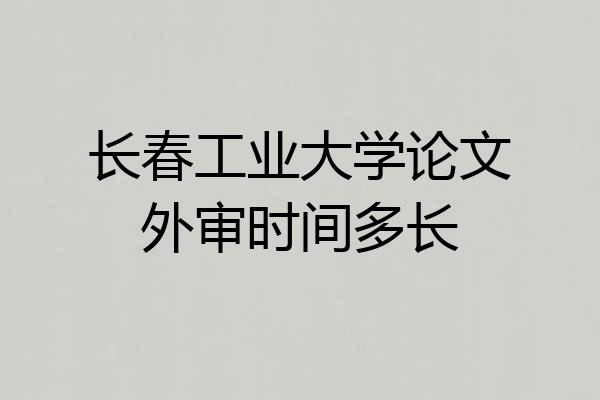 长春工业大学论文外审时间多长