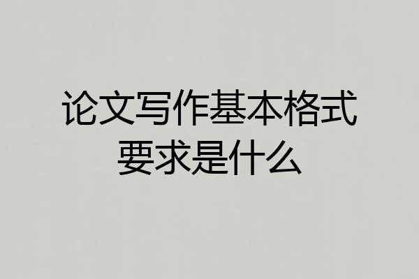 论文写作基本格式要求是什么