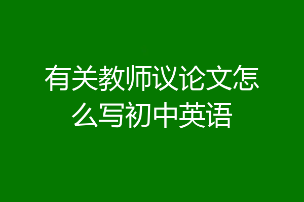有关教师议论文怎么写初中英语